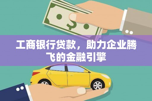 乐都工商银行贷款，助力企业腾飞的金融引擎