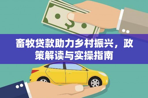 乐都畜牧贷款助力乡村振兴，政策解读与实操指南