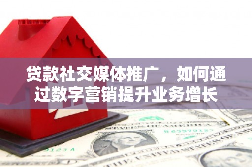 乐都贷款社交媒体推广，如何通过数字营销提升业务增长