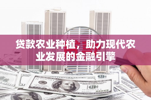 乐都贷款农业种植，助力现代农业发展的金融引擎