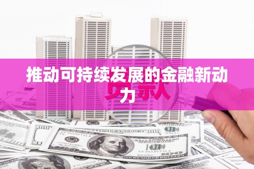 乐都推动可持续发展的金融新动力