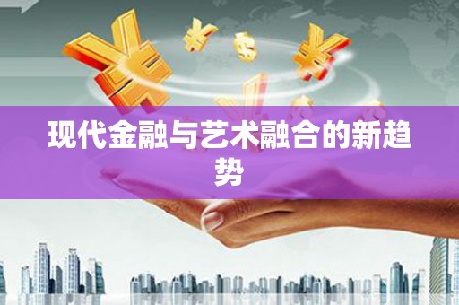 乐都现代金融与艺术融合的新趋势
