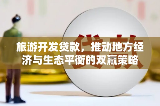 乐都旅游开发贷款，推动地方经济与生态平衡的双赢策略