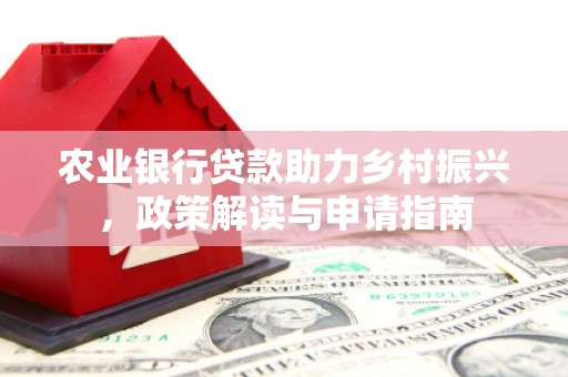 乐都农业银行贷款助力乡村振兴，政策解读与申请指南