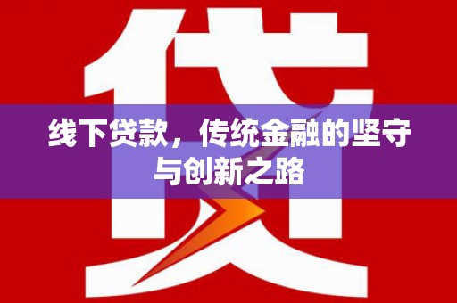 乐都线下贷款，传统金融的坚守与创新之路