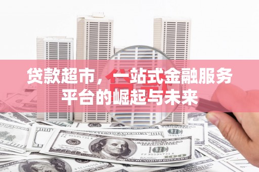 乐都贷款超市，一站式金融服务平台的崛起与未来