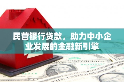 乐都民营银行贷款，助力中小企业发展的金融新引擎