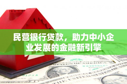 乐都民营银行贷款，助力中小企业发展的金融新引擎