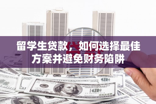 乐都留学生贷款，如何选择最佳方案并避免财务陷阱