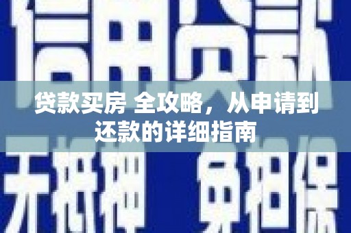 乐都贷款买房 全攻略，从申请到还款的详细指南