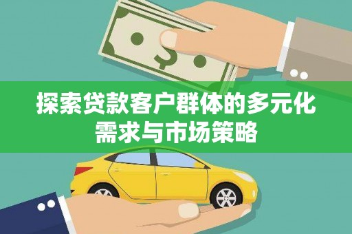 乐都探索贷款客户群体的多元化需求与市场策略