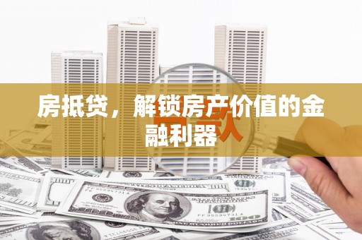 乐都房抵贷，解锁房产价值的金融利器