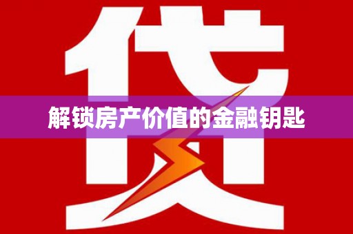 乐都解锁房产价值的金融钥匙