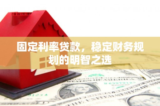 乐都固定利率贷款，稳定财务规划的明智之选