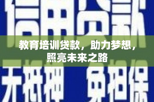 乐都教育培训贷款，助力梦想，照亮未来之路