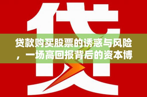 乐都贷款购买股票的诱惑与风险，一场高回报背后的资本博弈