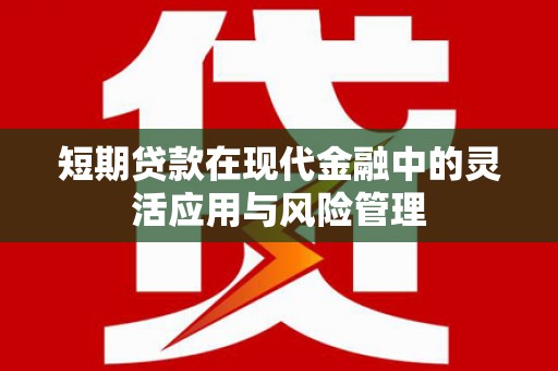 乐都短期贷款在现代金融中的灵活应用与风险管理