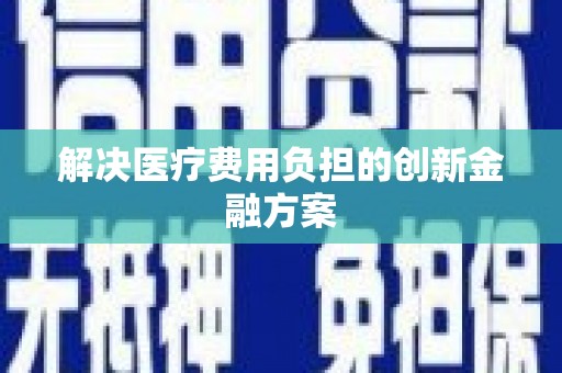 乐都解决医疗费用负担的创新金融方案