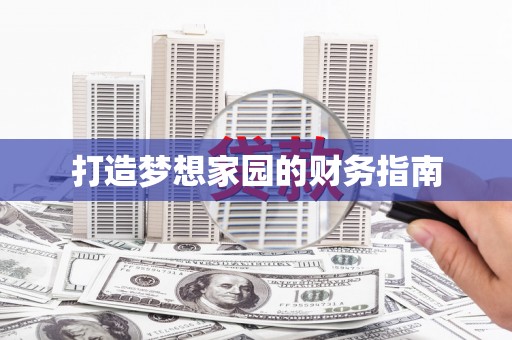 乐都打造梦想家园的财务指南