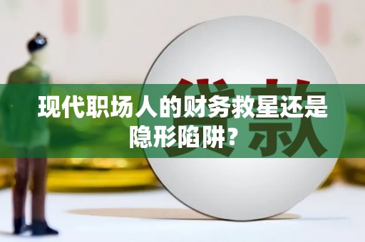 乐都现代职场人的财务救星还是隐形陷阱？