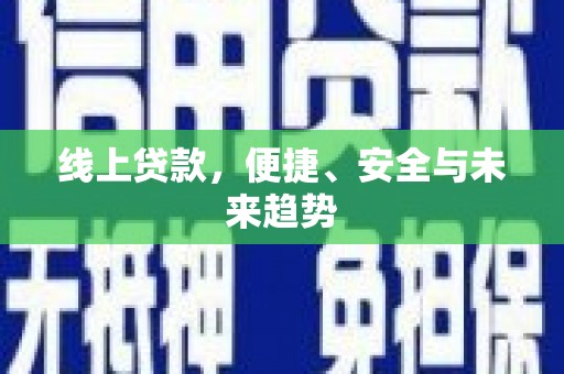 乐都线上贷款，便捷、安全与未来趋势