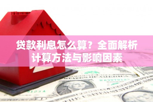 乐都贷款利息怎么算？全面解析计算方法与影响因素