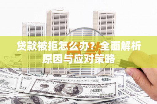 乐都贷款被拒怎么办？全面解析原因与应对策略