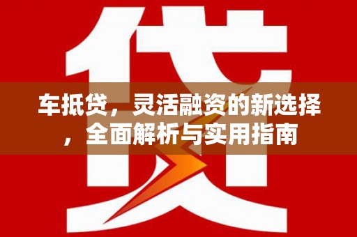 乐都车抵贷，灵活融资的新选择，全面解析与实用指南
