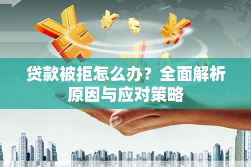 乐都贷款被拒怎么办？全面解析原因与应对策略
