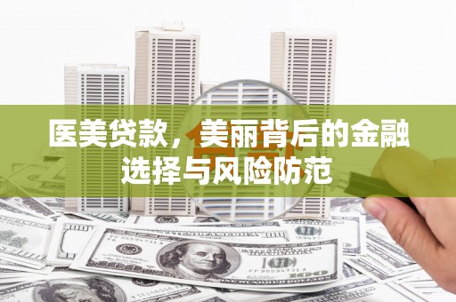 乐都医美贷款，美丽背后的金融选择与风险防范