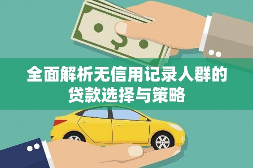 乐都全面解析无信用记录人群的贷款选择与策略