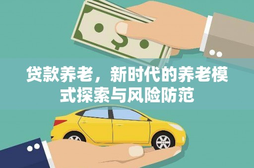 乐都贷款养老，新时代的养老模式探索与风险防范