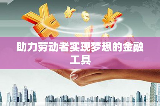 乐都助力劳动者实现梦想的金融工具