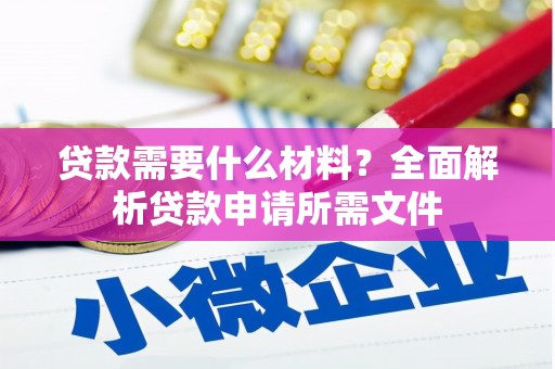 乐都贷款需要什么材料？全面解析贷款申请所需文件