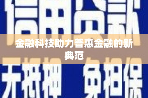 乐都金融科技助力普惠金融的新典范