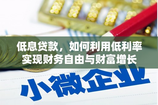 乐都低息贷款，如何利用低利率实现财务自由与财富增长