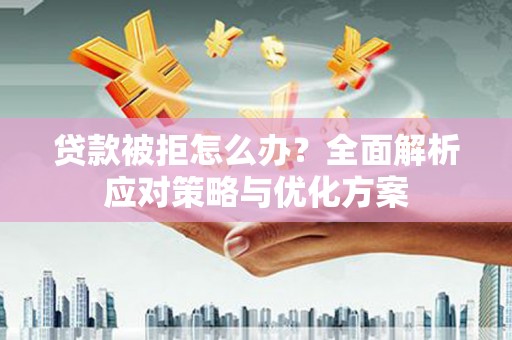乐都贷款被拒怎么办？全面解析应对策略与优化方案