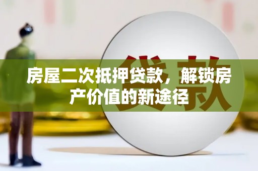 乐都房屋二次抵押贷款，解锁房产价值的新途径